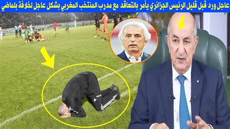عاجل ورد قبل قليل الرئيس الجزائري يأمر بالتعاقد مع مدرب المنتخب المغربي بشكل عاجل لخلافة بلماضي