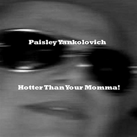 hotter than your mamma [explicit] paisley yankolovich digital music