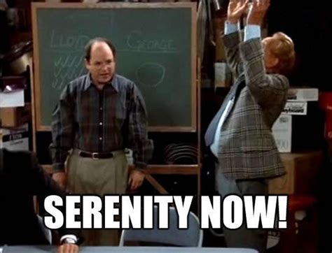 Serenity Now Seinfeld Quotes Seinfeld Seinfeld Funny