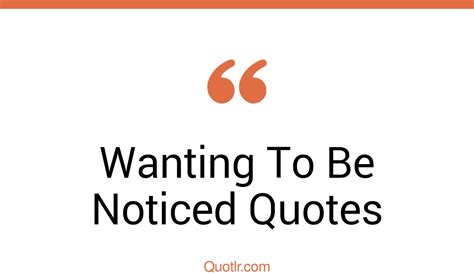 86 Inspiring Wanting To Be Noticed Quotes That Will Unlock Your True