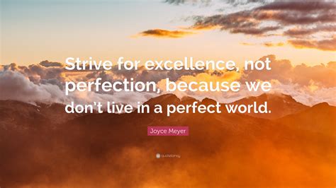 A perfect world quotations to inspire your inner self: Joyce Meyer Quote: "Strive for excellence, not perfection, because we don't live in a perfect ...