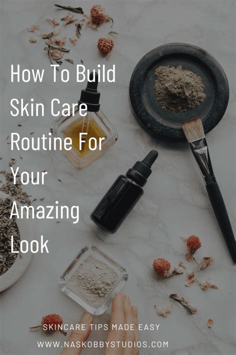 How To Build Skin Care Routine For Your Amazing Look Nas Kobby Studios
