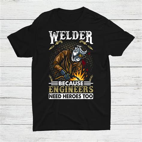Welder Because Engineers Need Heroes Too Shirt Teeuni