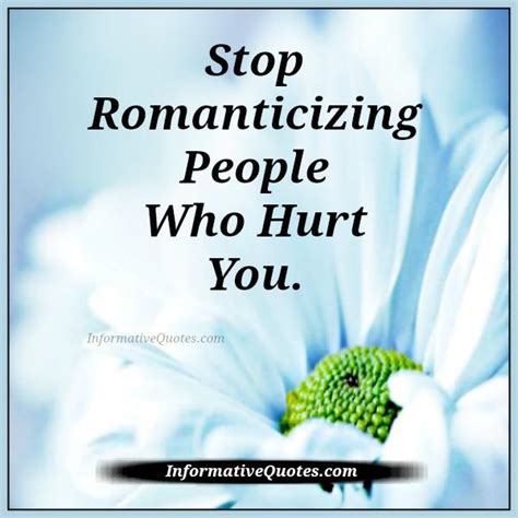 Stop Romanticizing People Who Hurt You Informative Quotes