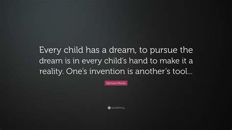 Samuel Morse Quote Every Child Has A Dream To Pursue The Dream Is In