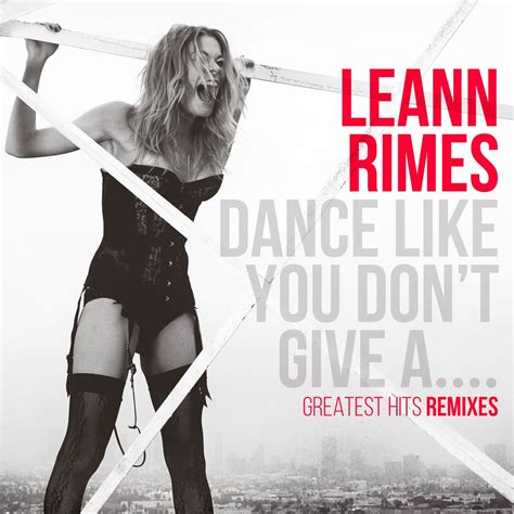 Leann Rimes Dance Like You Dont Give Agreatest Hits Remixes La