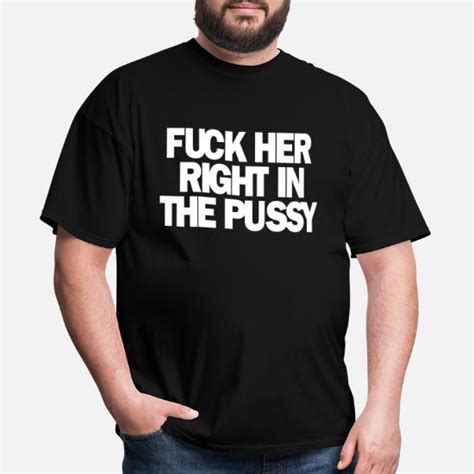 Fuck Her Right In The Pussy Mens T Shirt Spreadshirt