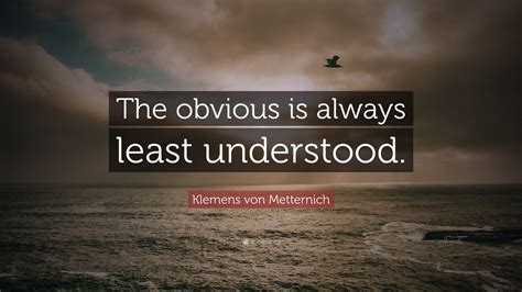 Don't forget to confirm subscription in your email. Klemens von Metternich Quote: "The obvious is always least understood." (9 wallpapers) - Quotefancy