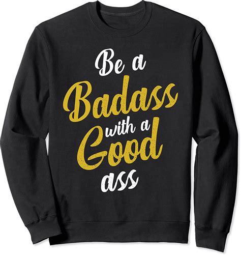 Be A Badass With A Good Ass Funny Humor Sarcastic Quotes Sweatshirt