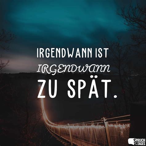 irgendwann ist irgendwann zu spät spruch des tages