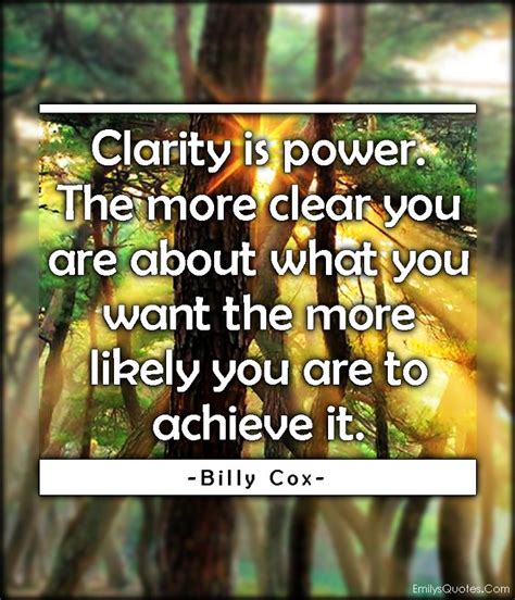 Clarity Is Power The More Clear You Are About What You Want The More