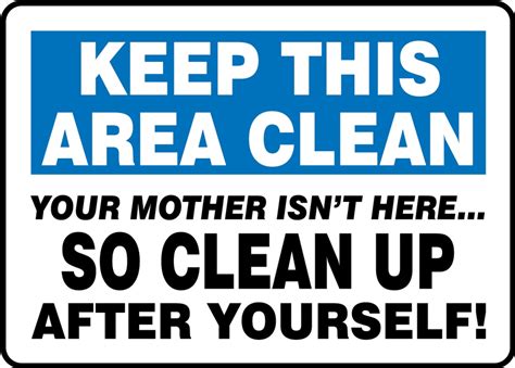Safety Sign Keep This Area Clean Your Mother Isnt Here So Clean Up