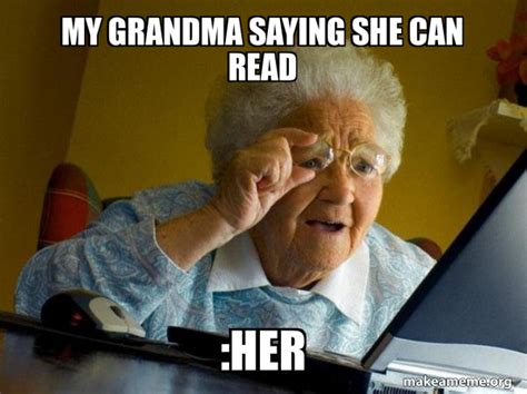 My Grandma Saying She Can Read Her Internet Grandma Meme Generator