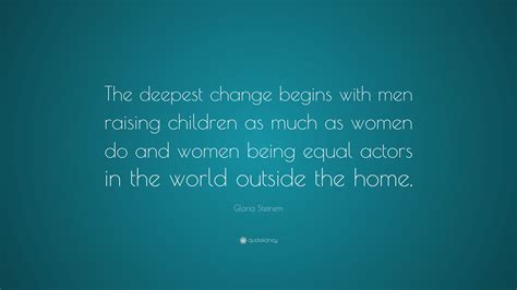 Gloria Steinem Quote The Deepest Change Begins With Men Raising