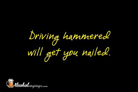 Driving Hammered Will Get You Nailed Alcohol Sayings Liquor Quotes