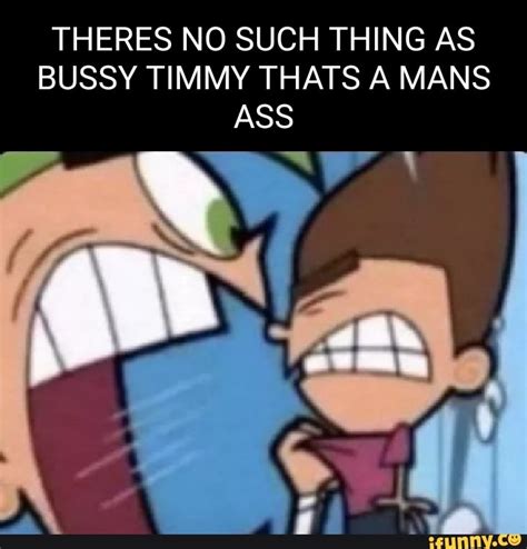 Theres No Such Thing As Bussy Timmy Thats A Mans Ass Ifunny