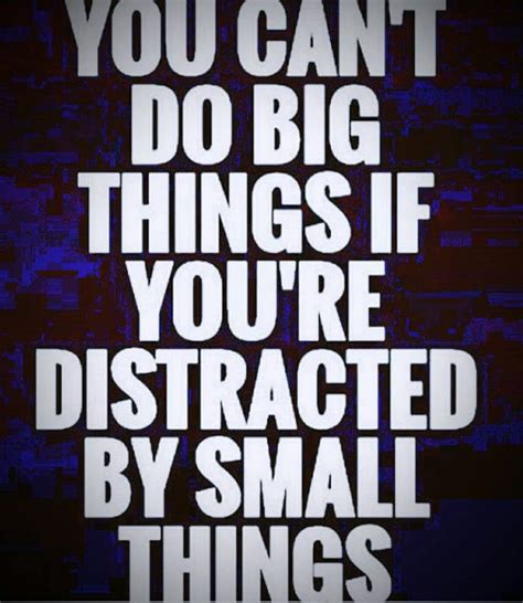 the words you can t do big things if you re distracted by small things