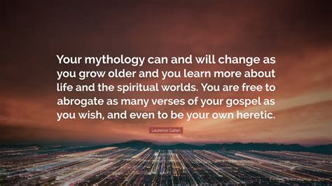 Laurence Galian Quote Your Mythology Can And Will Change As You Grow