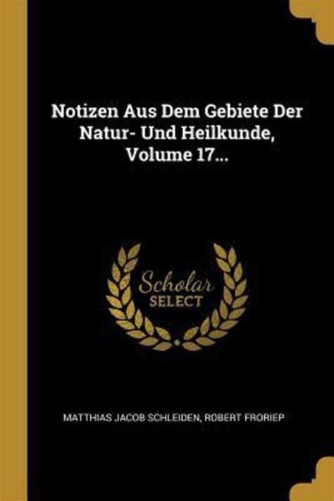 Notizen Aus Dem Gebiete Der Natur Und Heilkunde Volume Von Matthias Jacob Schleiden