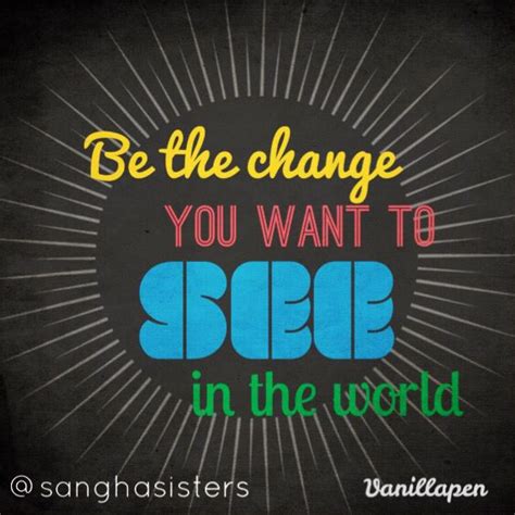 Be The Change You Want To See In The World Quote World Quotes