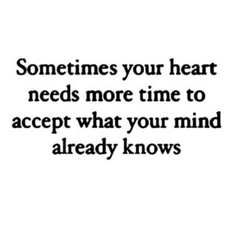 Sometimes Your Heart Needs More Time To Accept What Your Mind Already