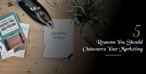 5 Reasons You Should Outsource Your Marketing