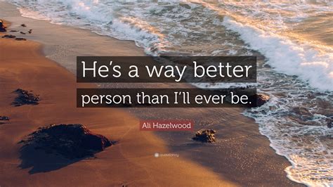 Ali Hazelwood Quote Hes A Way Better Person Than Ill Ever Be