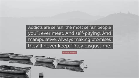 Gordon Ramsay Quote Addicts Are Selfish The Most Selfish People You