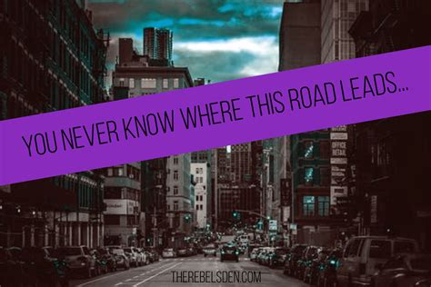 You Never Know Where This Road Leads Be You Change Worlds