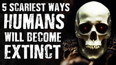 5 scariest ways humans will become extinct youtube