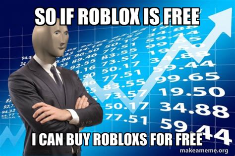 So If Roblox Is Free I Can Buy Robloxs For Free Stonks Only Go Up
