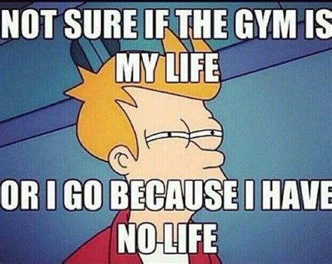 Not Sure If The Gym Is My Life Or I Got Because I Have No Life Pictures