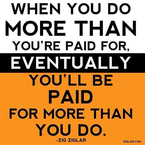 When You Do More Than You Re Paid For Eventually You Ll Be Paid For More Than You Do Zig