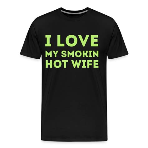 I Love My Smokin Hot Wife T Shirt Spreadshirt