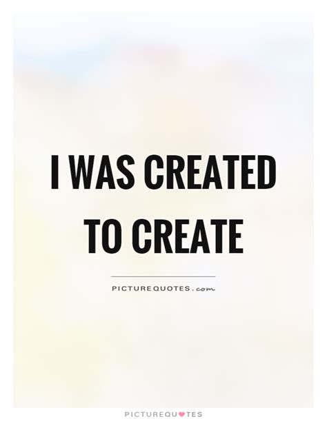 I Was Created To Create Picture Quotes