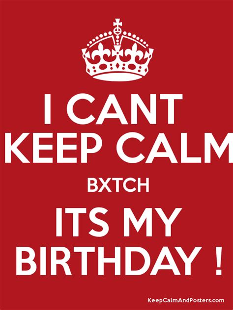 I Cant Keep Calm Bxtch Its My Birthday Keep Calm And Posters