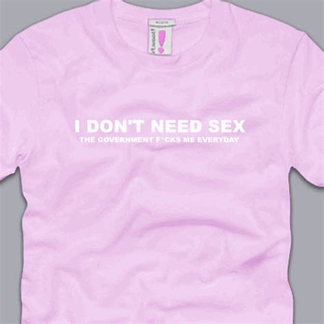 I Dont Need Sex T Shirt S M L Xl 2xl 3xl Funny Anti Government Taxes