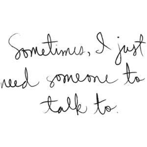 I hope these quotes will give you a boost when you need it the most. Sometimes I just need someone to talk to. | Friendship ...