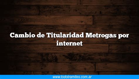 Cambio De Titularidad Metrogas Por Internet Tramites Argentinos
