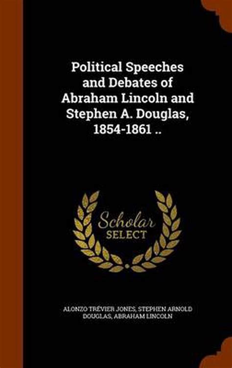 Political Speeches And Debates Of Abraham Lincoln And Stephen A Douglas 1854 1 9781345818215