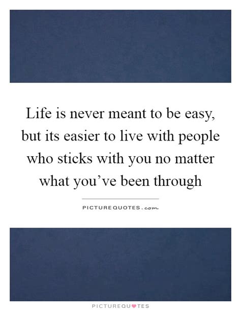Life Is Never Meant To Be Easy But Its Easier To Live With