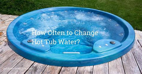 How Often To Change Hot Tub Water A Comprehensive Guide