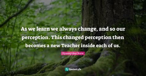 As We Learn We Always Change And So Our Perception This Changed Perc