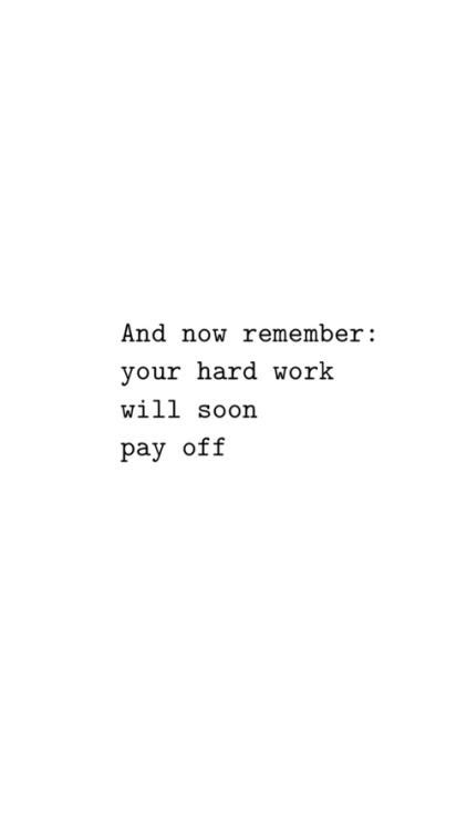 And Now Remember Your Hard Work Will Soon Pay Off All About