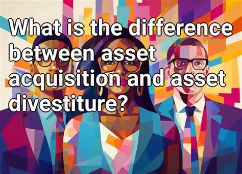 What Is The Difference Between Asset Acquisition And Asset Divestiture