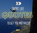 My favorite quote on life of all time. Short Quotes: 30 Sayings To Get You Motivated
