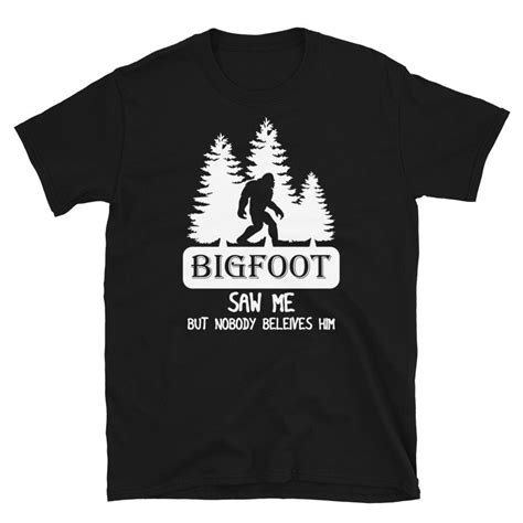 Bigfoot Saw Me T Shirt Nobody Believes Him Tee Sasquatch Soft Shirt Bigfoot Believe Ts Woods