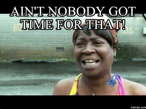 Aint Nobody Got Time For That