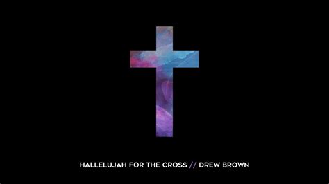 Drew Brown Hallelujah For The Cross Official Lyric Video Youtube