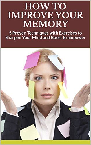 How To Improve Your Memory 5 Proven Techniques With Exercises To Sharpen Your Mind And Boost